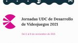 Jornadas UDC de Desarrollo de Videojuegos 2021 en A Coruña