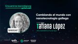 Encuentro Tecnológico Quincemil en A Coruña: Tatania López y Nanogap